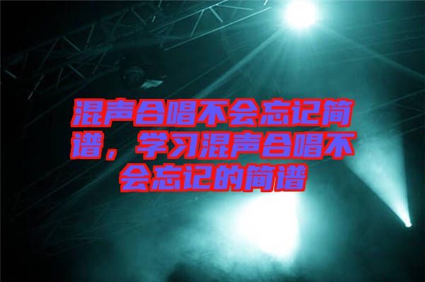 混聲合唱不會(huì)忘記簡譜，學(xué)習(xí)混聲合唱不會(huì)忘記的簡譜