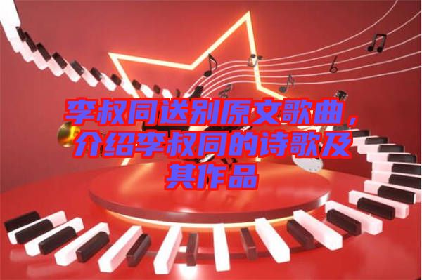 李叔同送別原文歌曲，介紹李叔同的詩歌及其作品