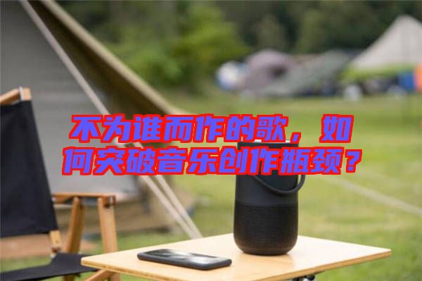 不為誰而作的歌，如何突破音樂創作瓶頸？
