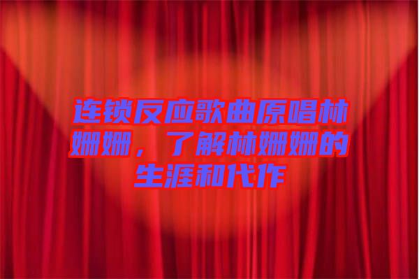 連鎖反應歌曲原唱林姍姍，了解林姍姍的生涯和代作