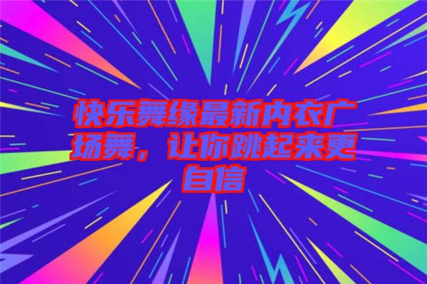 快樂舞緣最新內衣廣場舞，讓你跳起來更自信