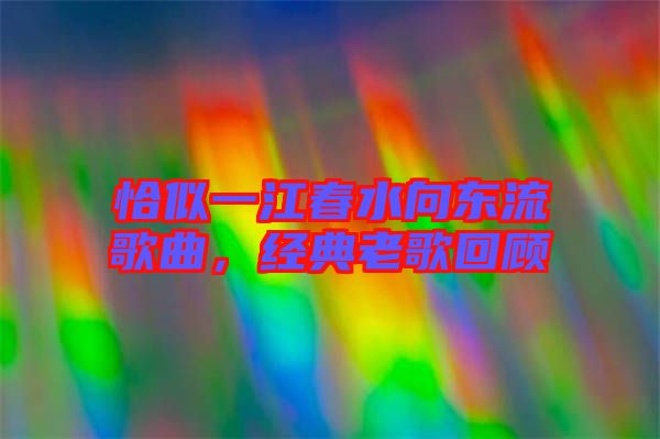 恰似一江春水向東流歌曲，經典老歌回顧