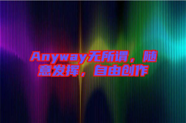 Anyway無所謂，隨意發揮，自由創作