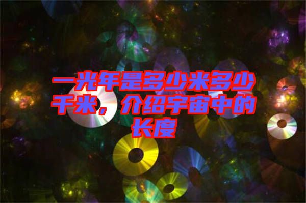 一光年是多少米多少千米，介紹宇宙中的長(zhǎng)度