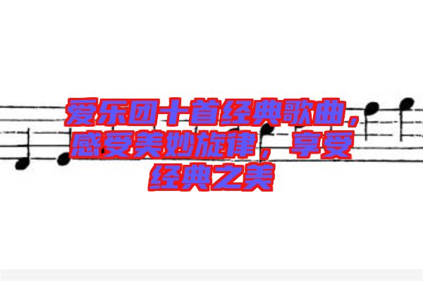 愛樂團十首經(jīng)典歌曲，感受美妙旋律，享受經(jīng)典之美