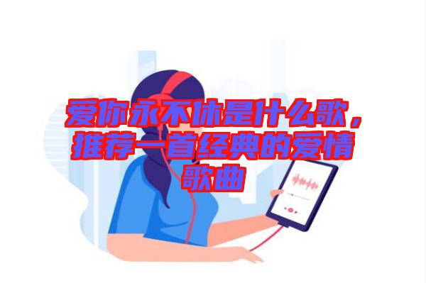 愛你永不休是什么歌，推薦一首經典的愛情歌曲