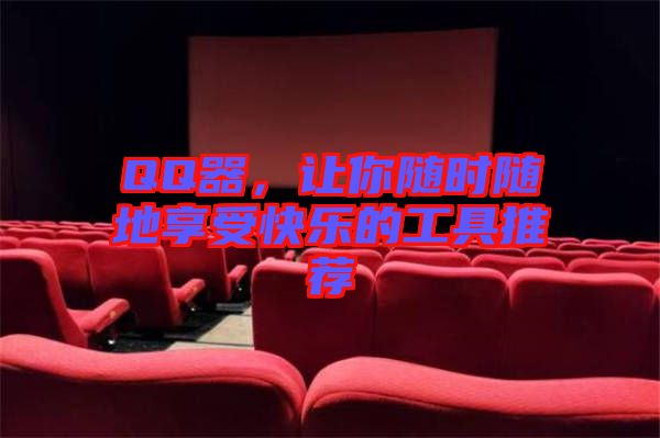 QQ器，讓你隨時隨地享受快樂的工具推薦