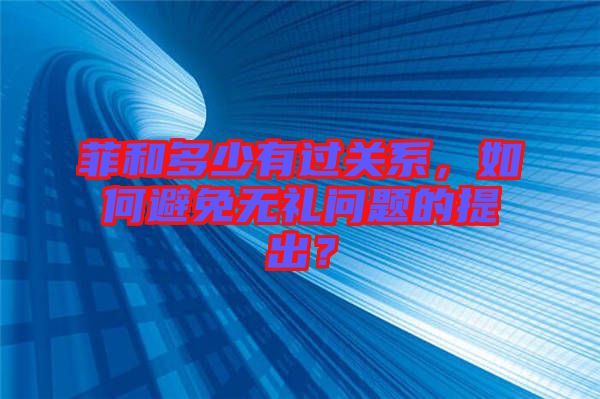菲和多少有過關系，如何避免無禮問題的提出？