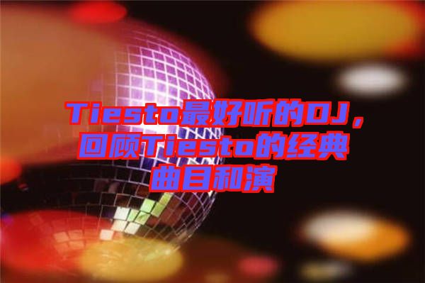 Tiesto最好聽的DJ，回顧Tiesto的經典曲目和演