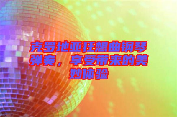 克羅地亞狂想曲鋼琴彈奏，享受帶來的美妙體驗