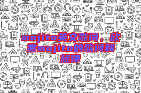 mojito英文歌詞，欣賞mojito的歌詞和旋律