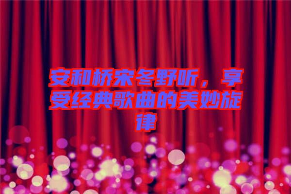 安和橋宋冬野聽，享受經典歌曲的美妙旋律