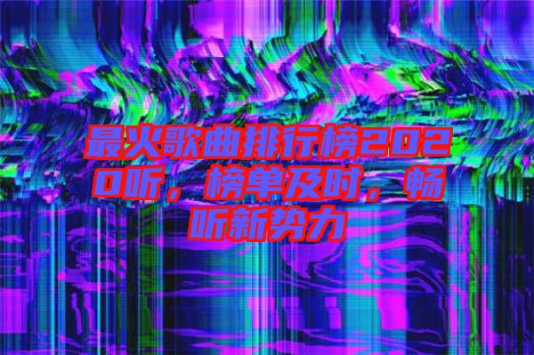 最火歌曲排行榜2020聽，榜單及時(shí)，暢聽新勢(shì)力