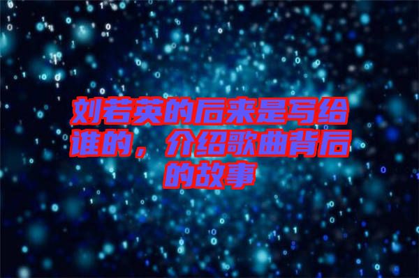 劉若英的后來是寫給誰的，介紹歌曲背后的故事