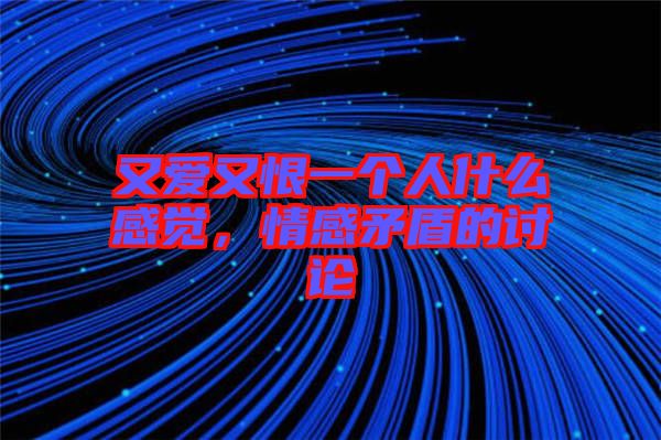 又愛又恨一個(gè)人什么感覺，情感矛盾的討論