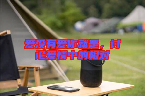 愛沒有愛你就是，討論愛情中的相對