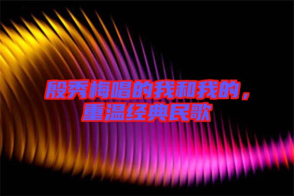 殷秀梅唱的我和我的，重溫經典民歌