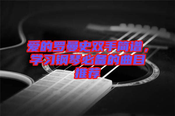 愛的羅曼史雙手簡譜，學習鋼琴必備的曲目推薦