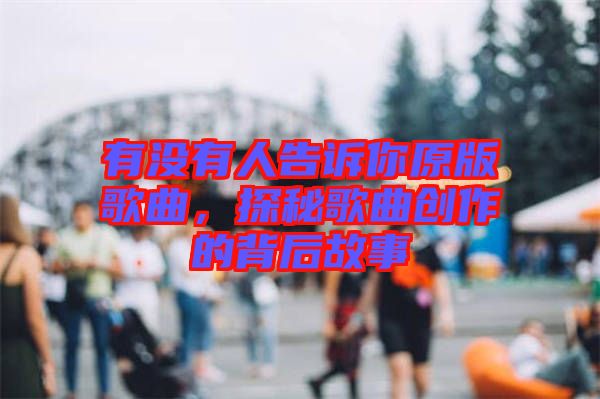 有沒有人告訴你原版歌曲，探秘歌曲創(chuàng)作的背后故事