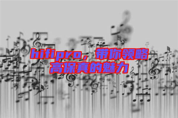 hifipro，帶你領(lǐng)略高保真的魅力