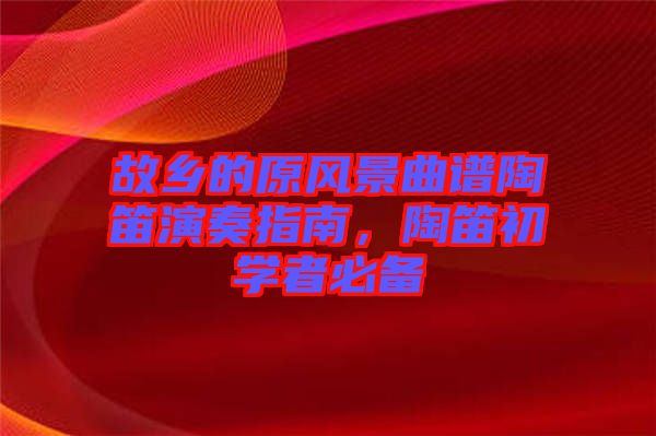 故鄉的原風景曲譜陶笛演奏指南，陶笛初學者必備