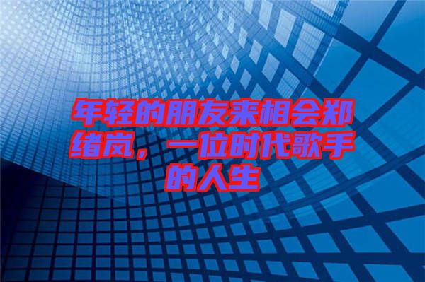 年輕的朋友來相會(huì)鄭緒嵐，一位時(shí)代歌手的人生
