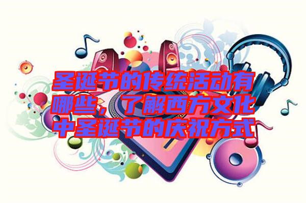 圣誕節(jié)的傳統(tǒng)活動有哪些，了解西方文化中圣誕節(jié)的慶祝方式
