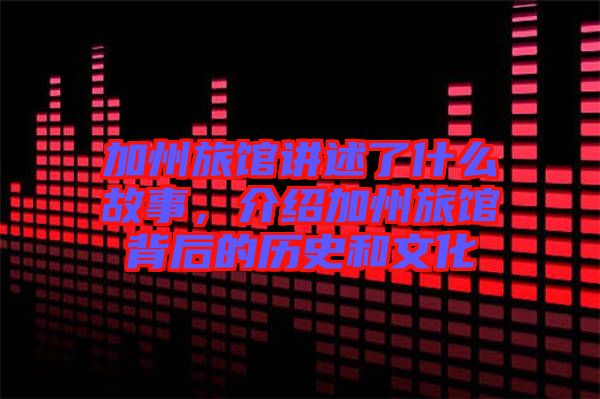 加州旅館講述了什么故事，介紹加州旅館背后的歷史和文化
