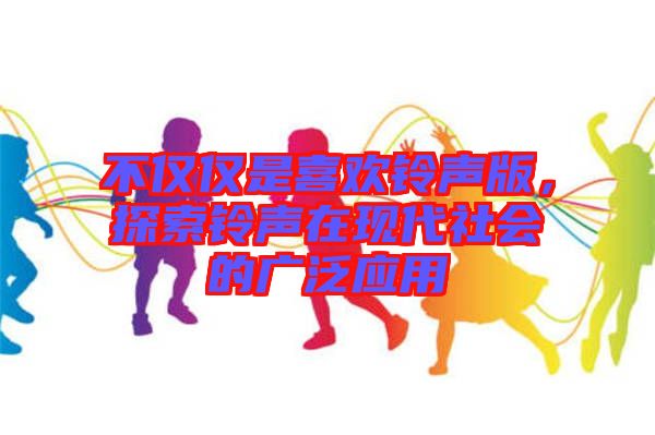 不僅僅是喜歡鈴聲版，探索鈴聲在現代社會的廣泛應用