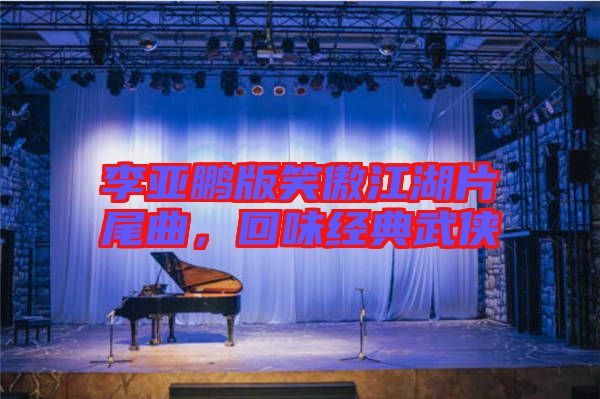 李亞鵬版笑傲江湖片尾曲，回味經典武俠
