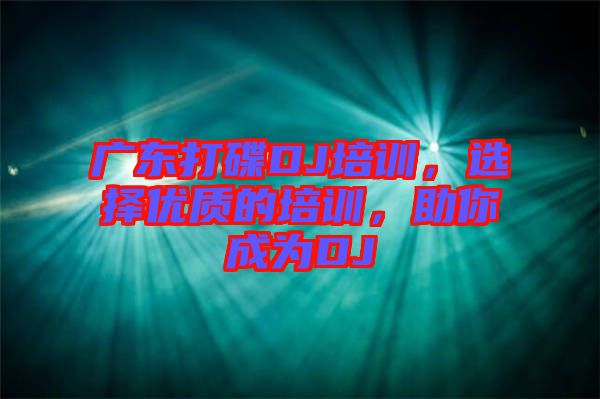 廣東打碟DJ培訓，選擇優(yōu)質(zhì)的培訓，助你成為DJ