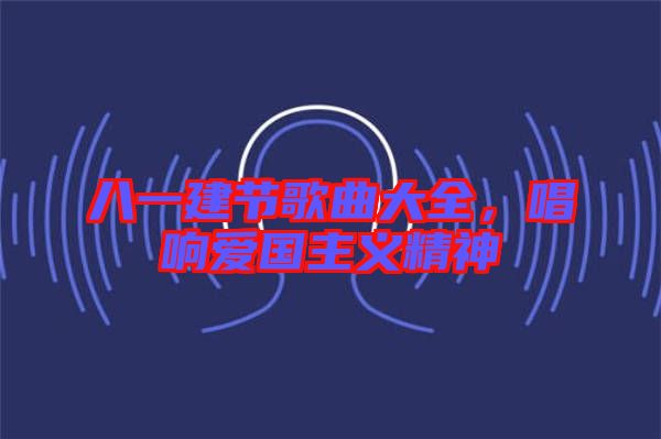 八一建節歌曲大全，唱響愛國主義精神