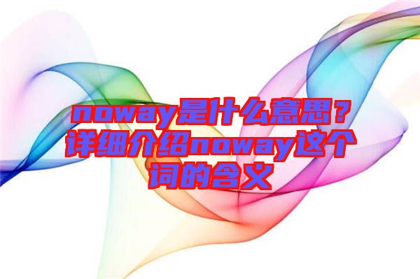 noway是什么意思？詳細(xì)介紹noway這個(gè)詞的含義