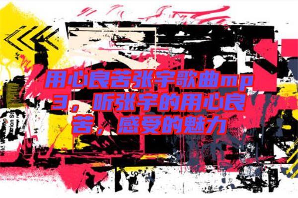 用心良苦張宇歌曲mp3，聽張宇的用心良苦，感受的魅力