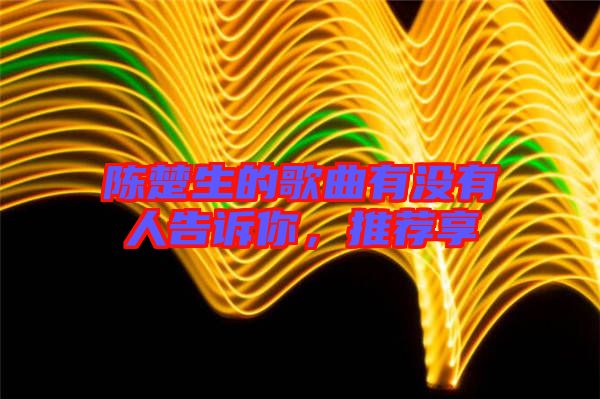 陳楚生的歌曲有沒有人告訴你，推薦享