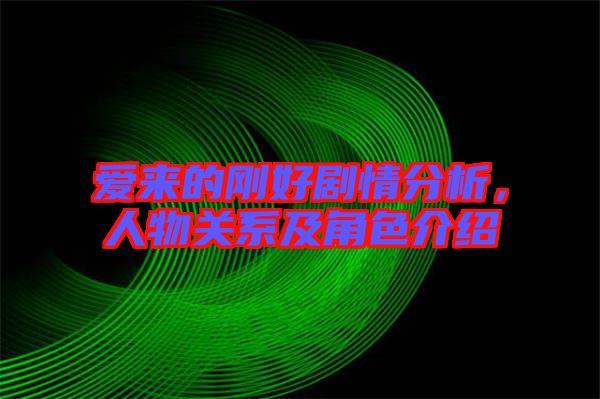 愛來的剛好劇情分析，人物關系及角色介紹