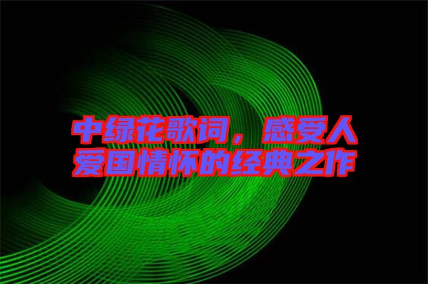 中綠花歌詞，感受人愛國情懷的經(jīng)典之作