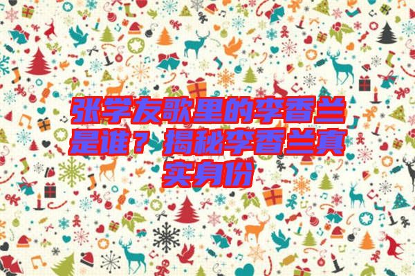 張學友歌里的李香蘭是誰？揭秘李香蘭真實身份