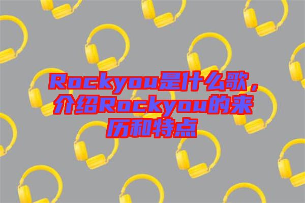 Rockyou是什么歌，介紹Rockyou的來歷和特點
