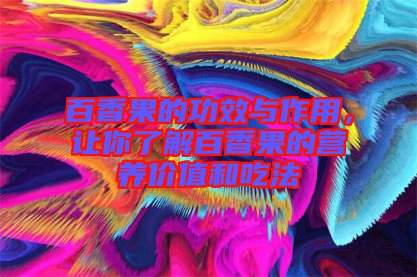百香果的功效與作用，讓你了解百香果的營養價值和吃法