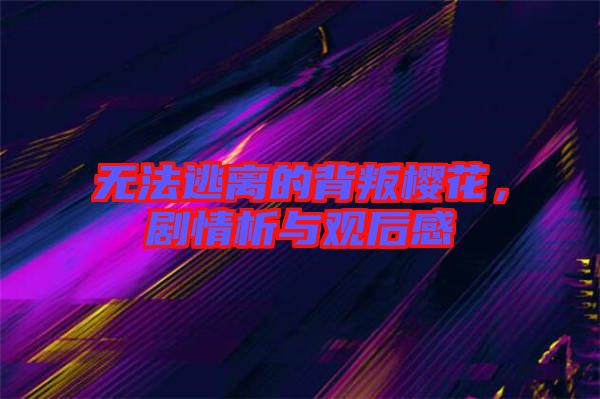無法逃離的背叛櫻花，劇情析與觀后感