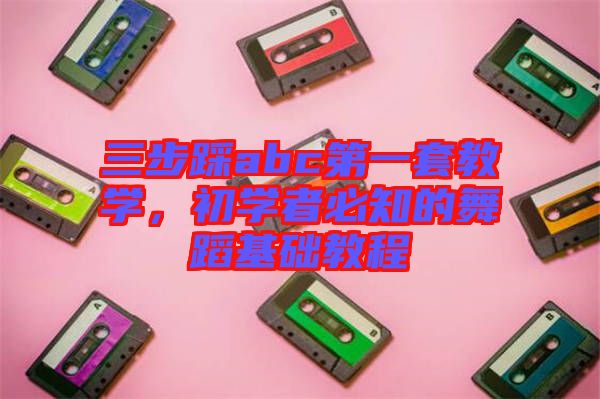 三步踩abc第一套教學，初學者必知的舞蹈基礎教程