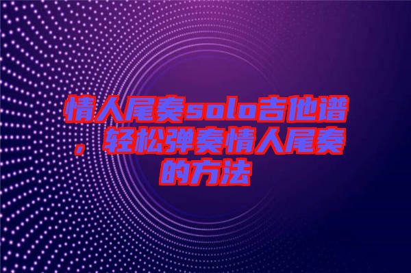 情人尾奏solo吉他譜，輕松彈奏情人尾奏的方法