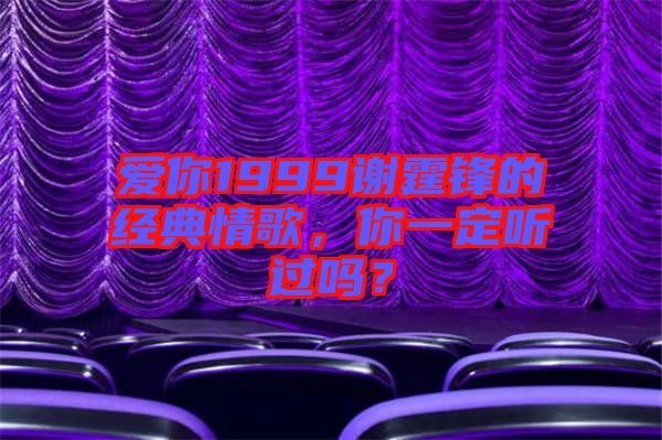愛你1999謝霆鋒的經(jīng)典情歌，你一定聽過嗎？