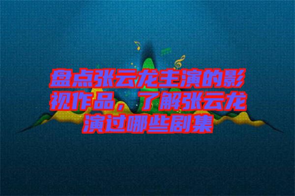 盤點(diǎn)張?jiān)讫堉餮莸挠耙曌髌罚私鈴堅(jiān)讫堁葸^(guò)哪些劇集
