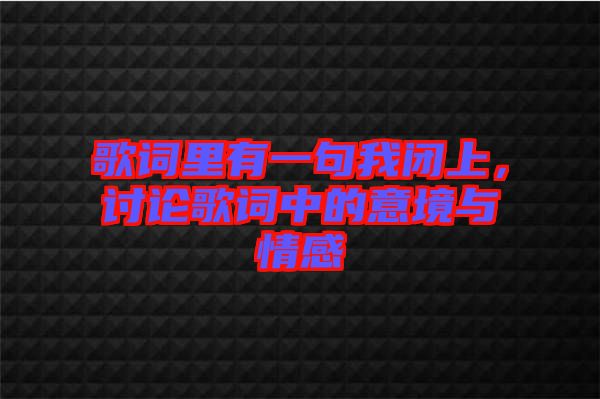 歌詞里有一句我閉上，討論歌詞中的意境與情感