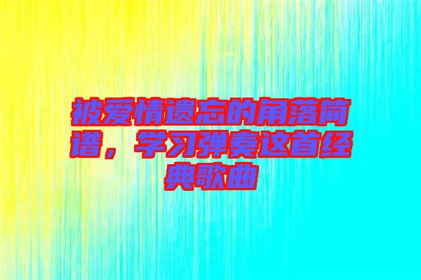 被愛情遺忘的角落簡譜，學習彈奏這首經典歌曲