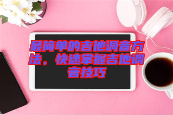 最簡單的吉他調音方法，快速掌握吉他調音技巧