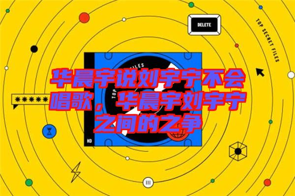 華晨宇說劉宇寧不會唱歌，華晨宇劉宇寧之間的之爭