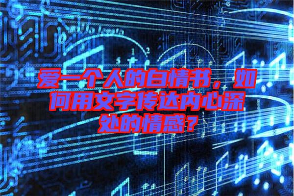 愛一個人的白情書，如何用文字傳達(dá)內(nèi)心深處的情感？